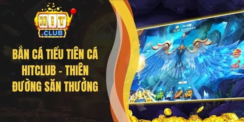Bắn Cá Tiểu Tiên Cá Hitclub - Thiên Đường Săn Thưởng