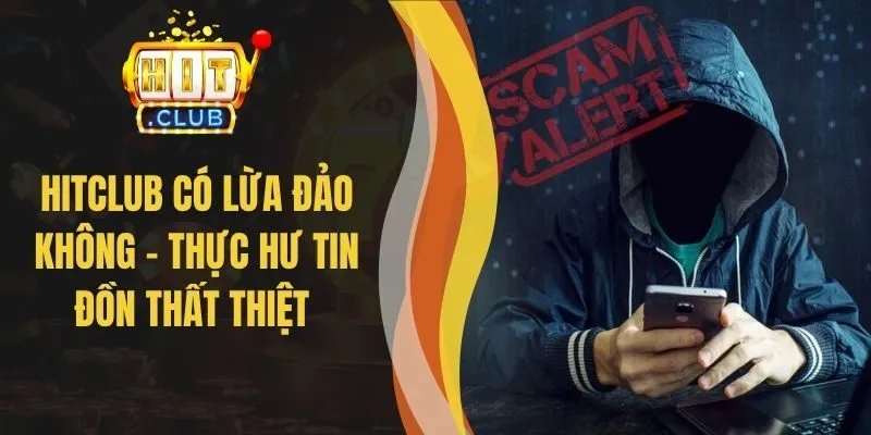 Hitclub Có Lừa Đảo Không - Thực Hư Tin Đồn Thất Thiệt