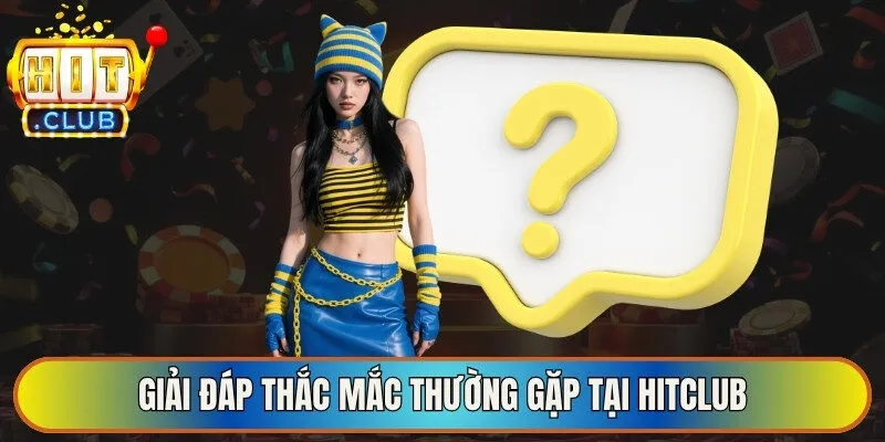 Giải đáp thắc mắc thường gặp tại Hitclub