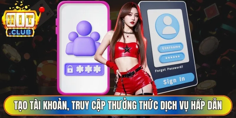 Tạo tài khoản, truy cập thưởng thức dịch vụ hấp dẫn